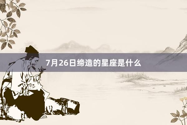 7月26日缔造的星座是什么