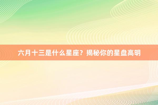 六月十三是什么星座?揭秘你的星盘高明