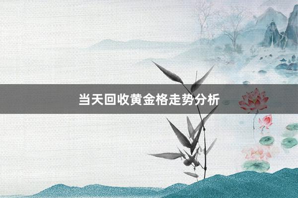 当天回收黄金格走势分析