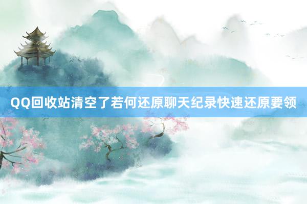 QQ回收站清空了若何还原聊天纪录快速还原要领