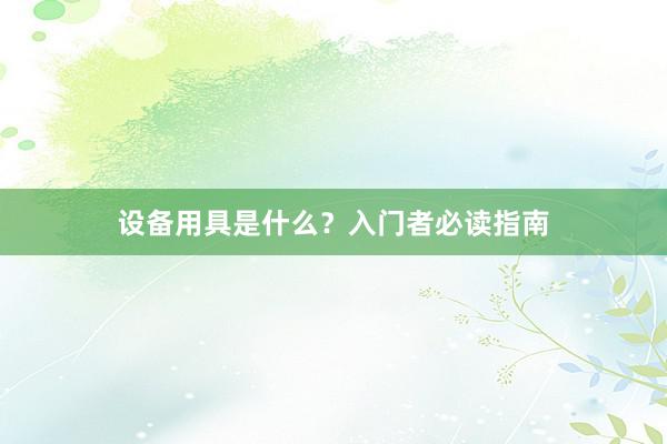 设备用具是什么?入门者必读指南