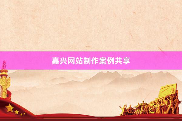 嘉兴网站制作案例共享