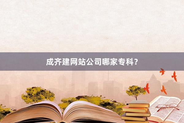 成齐建网站公司哪家专科?