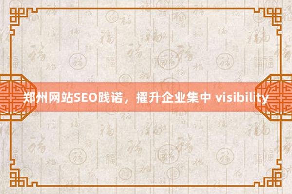 郑州网站SEO践诺,擢升企业集中 visibility